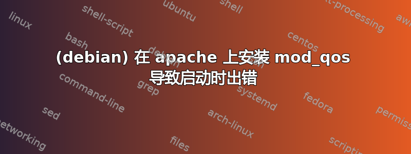 (debian) 在 apache 上安装 mod_qos 导致启动时出错