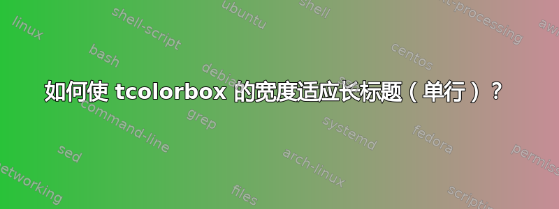 如何使 tcolorbox 的宽度适应长标题（单行）？