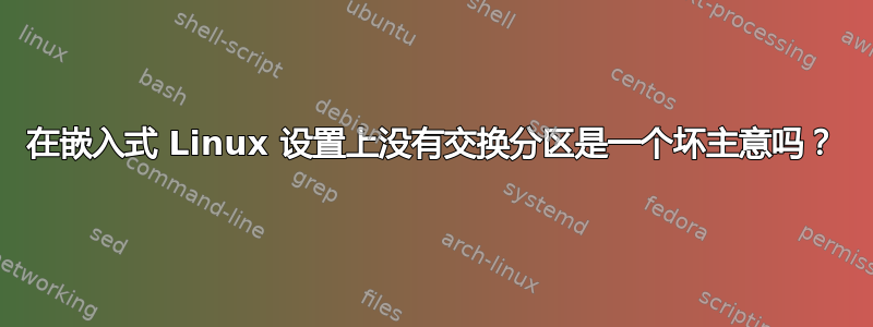 在嵌入式 Linux 设置上没有交换分区是一个坏主意吗？