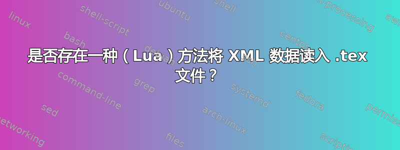 是否存在一种（Lua）方法将 XML 数据读入 .tex 文件？