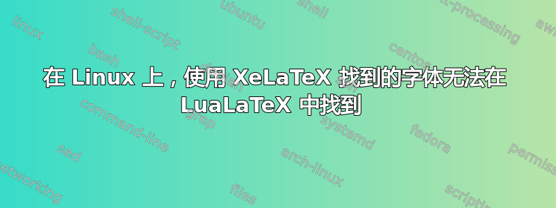 在 Linux 上，使用 XeLaTeX 找到的字体无法在 LuaLaTeX 中找到 