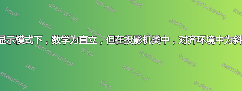 在显示模式下，数学为直立，但在投影机类中，对齐环境中为斜体