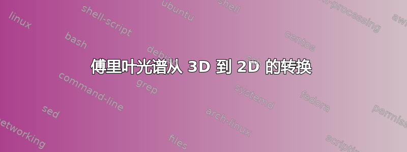 傅里叶光谱从 3D 到 2D 的转换