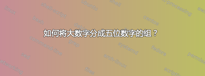 如何将大数字分成五位数字的组？