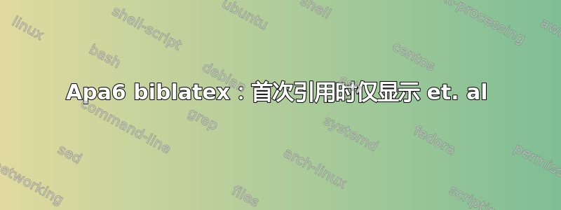 Apa6 biblatex：首次引用时仅显示 et. al