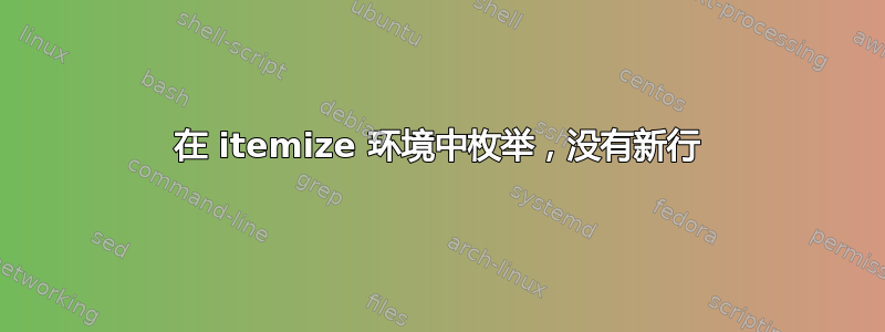 在 itemize 环境中枚举，没有新行