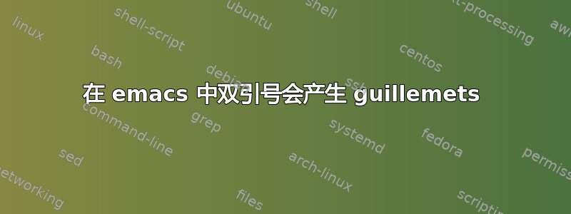 在 emacs 中双引号会产生 guillemets