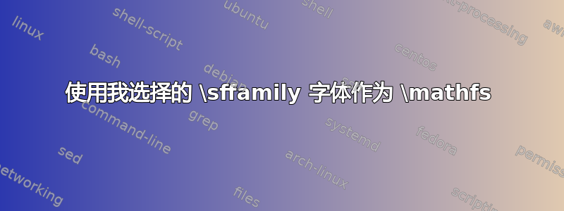 使用我选择的 \sffamily 字体作为 \mathfs