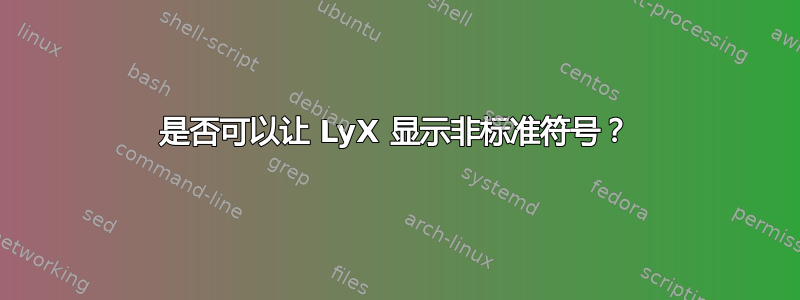 是否可以让 LyX 显示非标准符号？