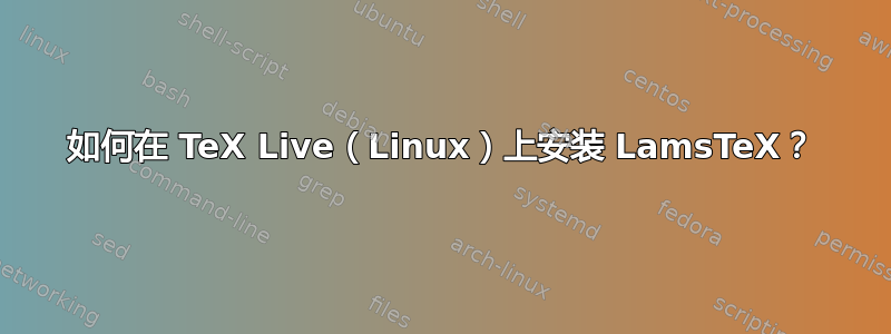 如何在 TeX Live（Linux）上安装 LamsTeX？