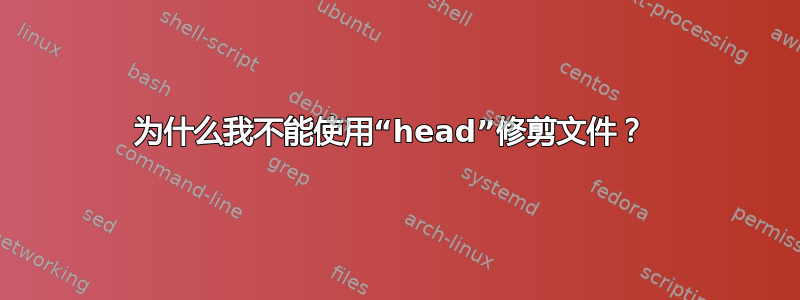 为什么我不能使用“head”修剪文件？ 