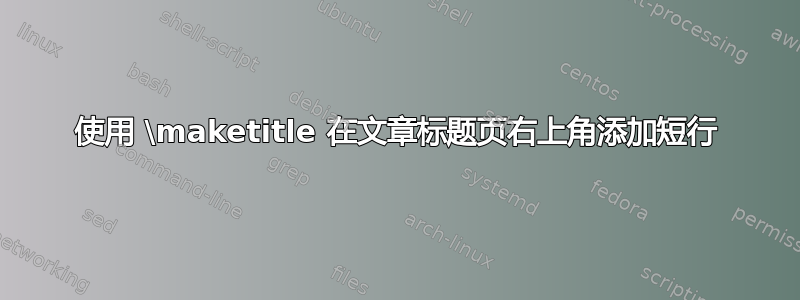 使用 \maketitle 在文章标题页右上角添加短行