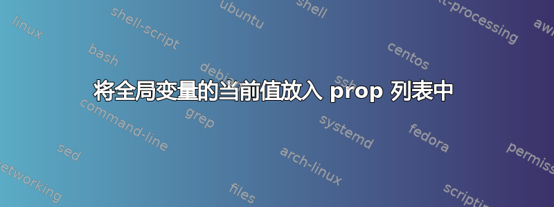 将全局变量的当前值放入 prop 列表中