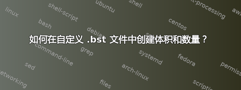 如何在自定义 .bst 文件中创建体积和数量？