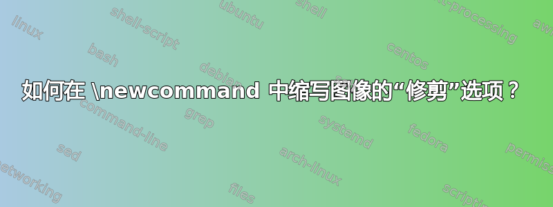 如何在 \newcommand 中缩写图像的“修剪”选项？