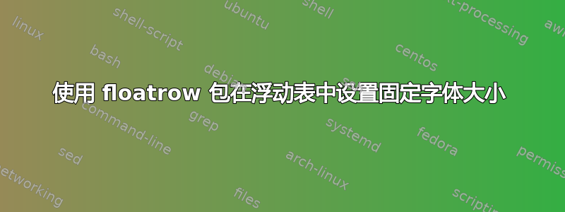 使用 floatrow 包在浮动表中设置固定字体大小