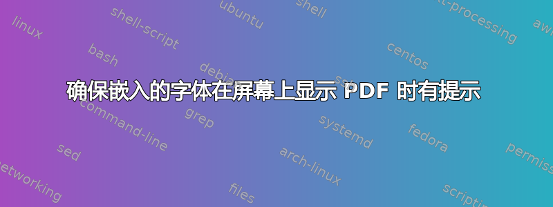 确保嵌入的字体在屏幕上显示 PDF 时有提示