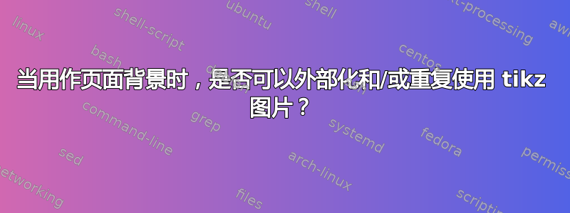 当用作页面背景时，是否可以外部化和/或重复使用 tikz 图片？