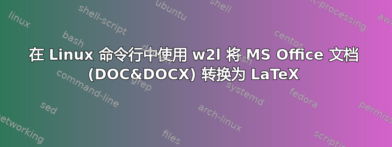 在 Linux 命令行中使用 w2l 将 MS Office 文档 (DOC&DOCX) 转换为 LaTeX