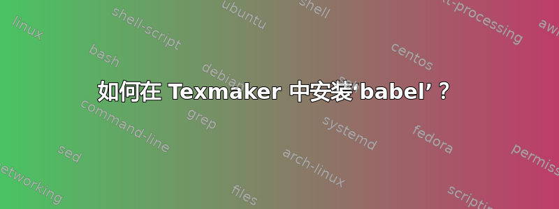 如何在 Texmaker 中安装‘babel’？