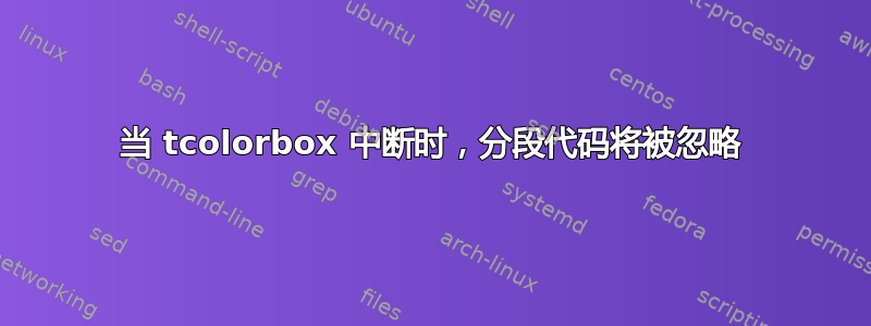 当 tcolorbox 中断时，分段代码将被忽略