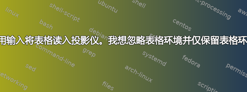 使用输入将表格读入投影仪。我想忽略表格环境并仅保留表格环境