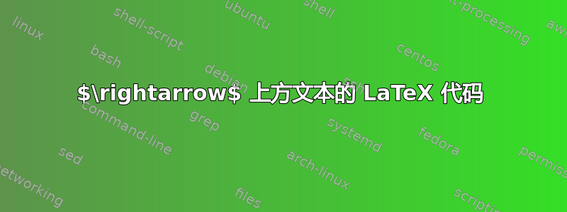 $\rightarrow$ 上方文本的 LaTeX 代码