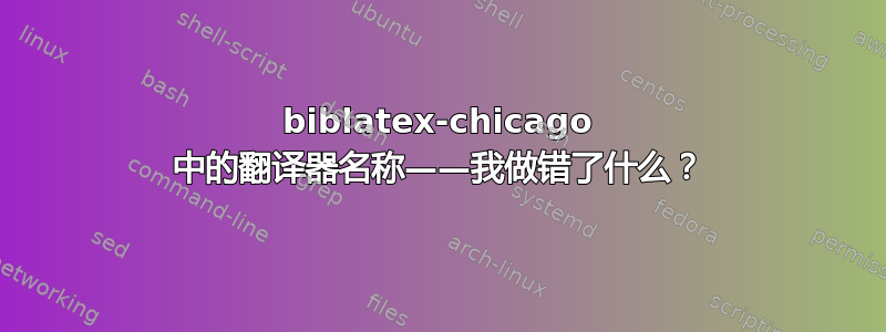 biblatex-chicago 中的翻译器名称——我做错了什么？