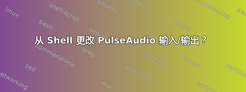 从 Shell 更改 PulseAudio 输入/输出？