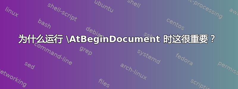 为什么运行 \AtBeginDocument 时这很重要？