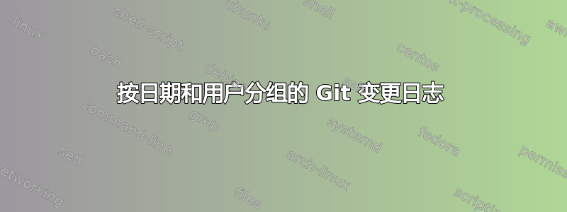 按日期和用户分组的 Git 变更日志