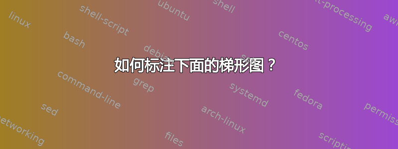 如何标注下面的梯形图？