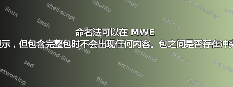 命名法可以在 MWE 中显示，但包含完整包时不会出现任何内容。包之间是否存在冲突？