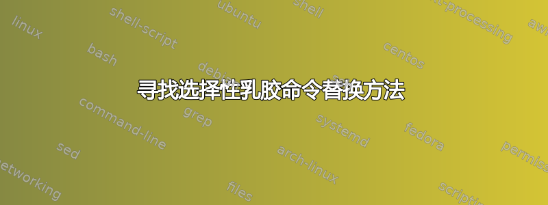 寻找选择性乳胶命令替换方法