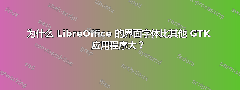 为什么 LibreOffice 的界面字体比其他 GTK 应用程序大？