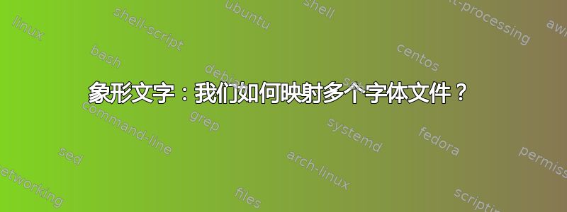 象形文字：我们如何映射多个字体文件？