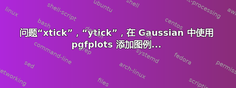 问题“xtick”，“ytick”，在 Gaussian 中使用 pgfplots 添加图例...