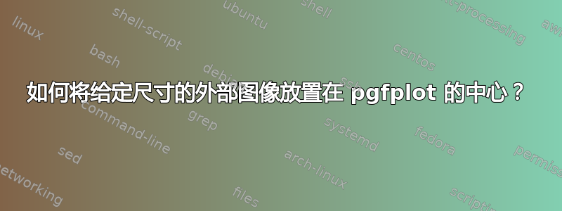 如何将给定尺寸的外部图像放置在 pgfplot 的中心？