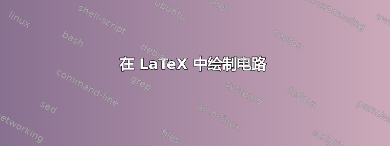 在 LaTeX 中绘制电路