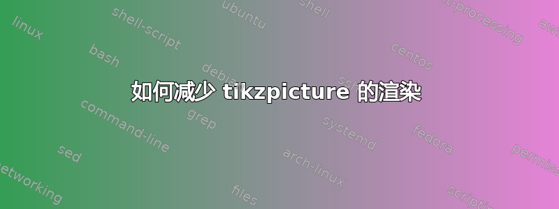 如何减少 tikzpicture 的渲染