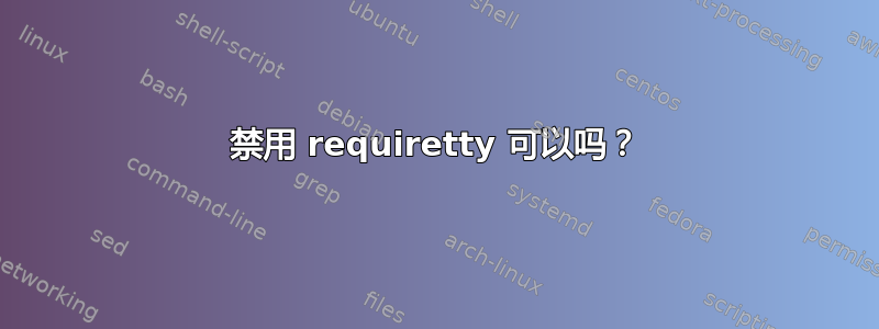 禁用 requiretty 可以吗？