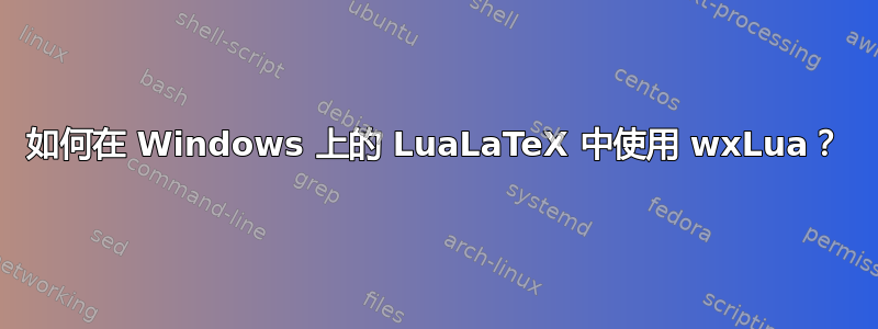 如何在 Windows 上的 LuaLaTeX 中使用 wxLua？