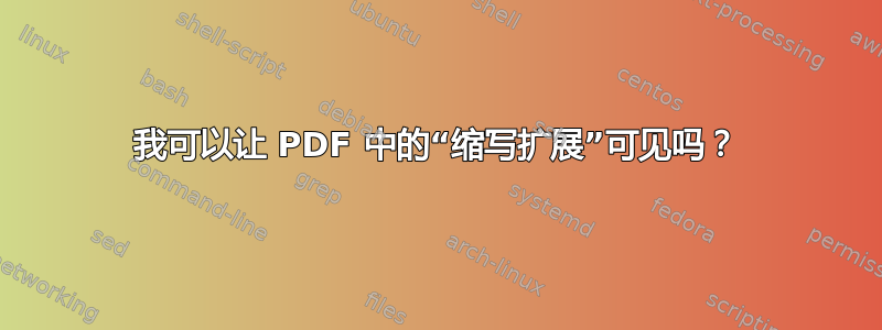 我可以让 PDF 中的“缩写扩展”可见吗？