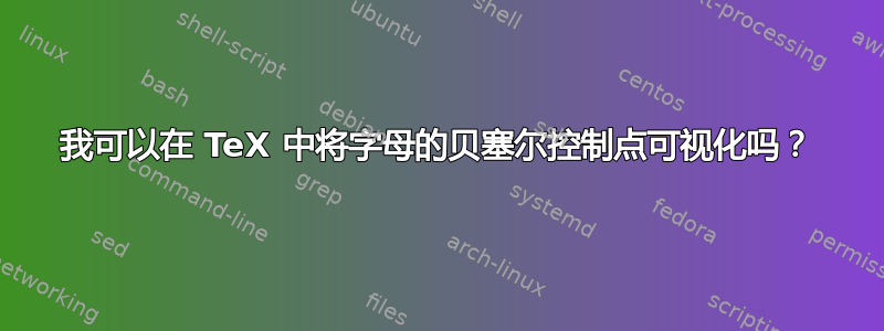 我可以在 TeX 中将字母的贝塞尔控制点可视化吗？