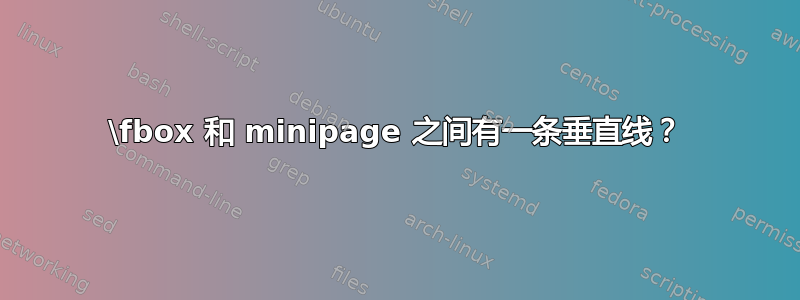 \fbox 和 minipage 之间有一条垂直线？