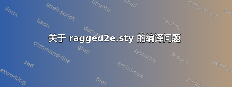 关于 ragged2e.sty 的编译问题