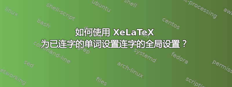 如何使用 XeLaTeX 为已连字的单词设置连字的全局设置？