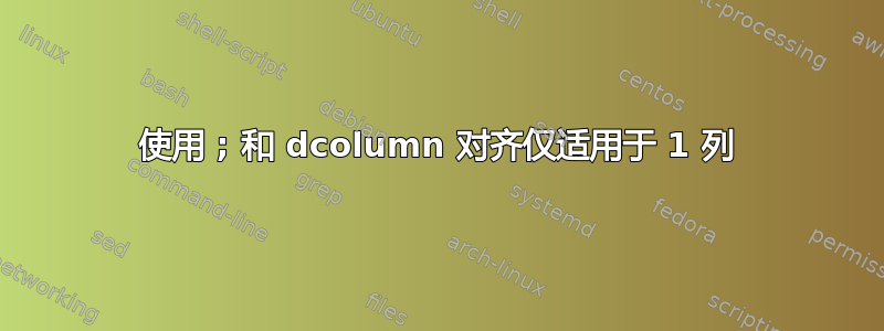 使用 ; 和 dcolumn 对齐仅适用于 1 列