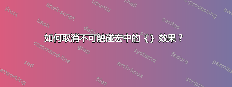 如何取消不可触碰宏中的 {} 效果？