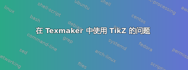 在 Texmaker 中使用 TikZ 的问题